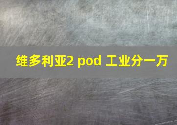 维多利亚2 pod 工业分一万